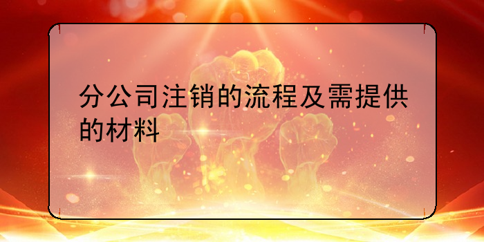 分公司注銷的流程及需提供的材料